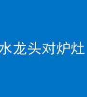 临汾阴阳风水化煞一百零二—— 水龙头对炉灶
