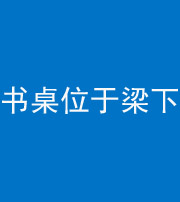 临汾阴阳风水化煞一百四十九——书桌位于梁下