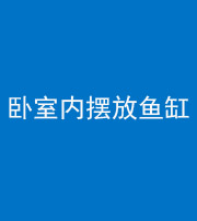 临汾阴阳风水化煞一百四十七——卧室内摆放鱼缸